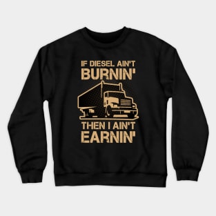 If Diesel Ain’t Burnin’ I Ain’t Earnin’ Crewneck Sweatshirt